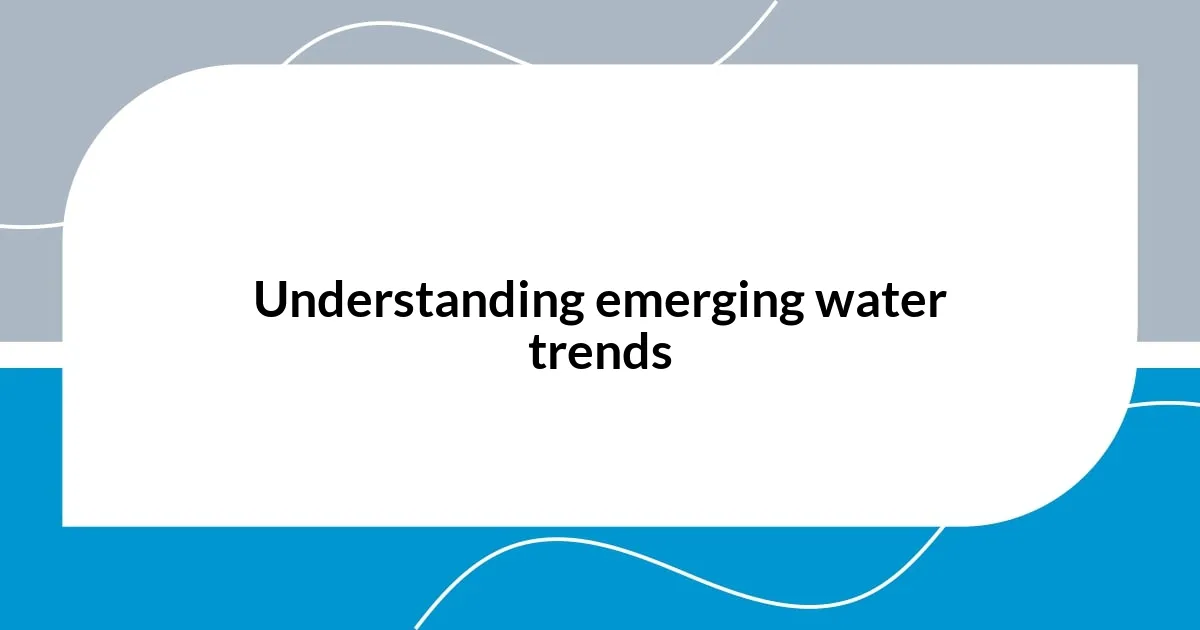 Understanding emerging water trends