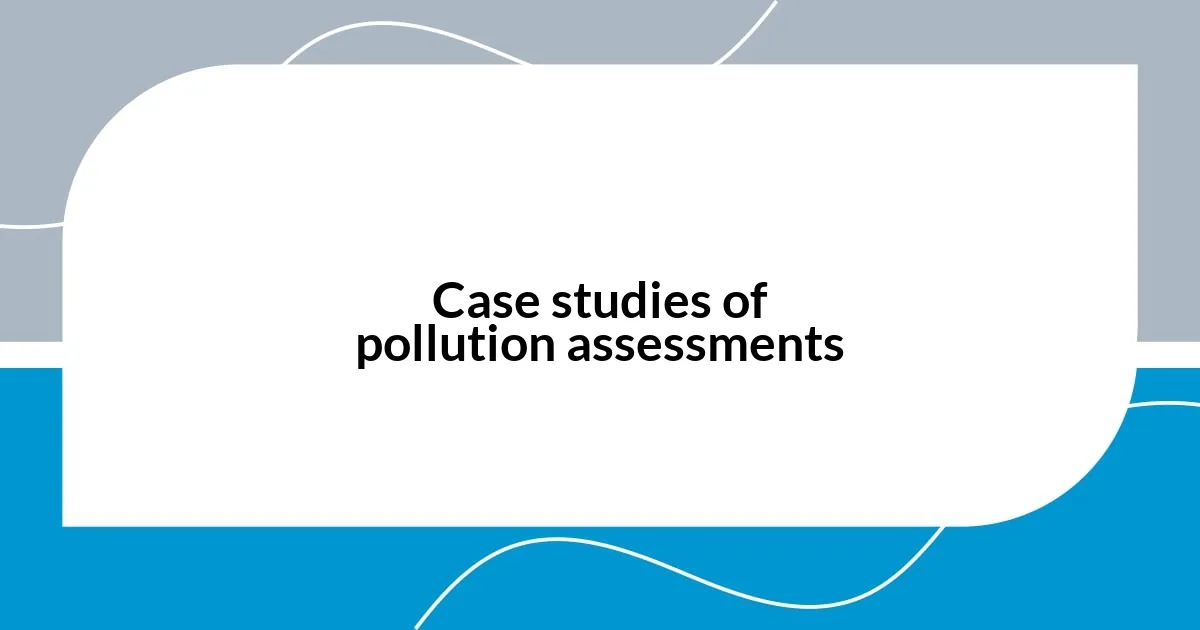 Case studies of pollution assessments