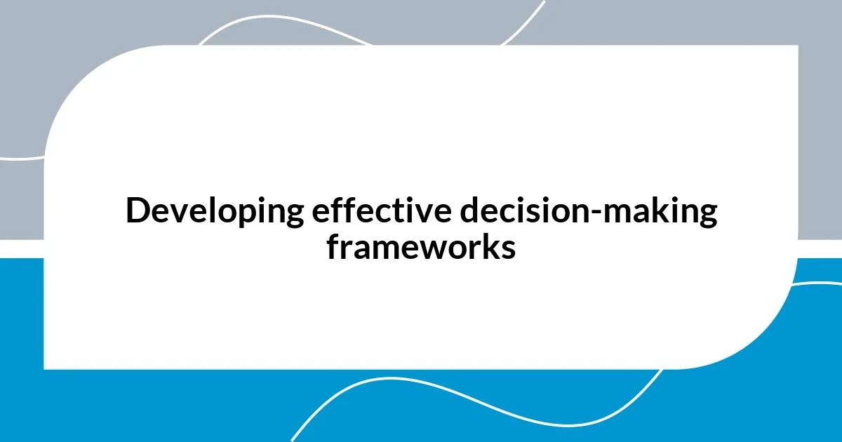 Developing effective decision-making frameworks