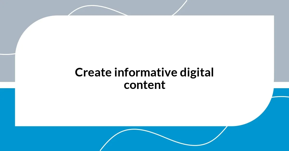 Create informative digital content