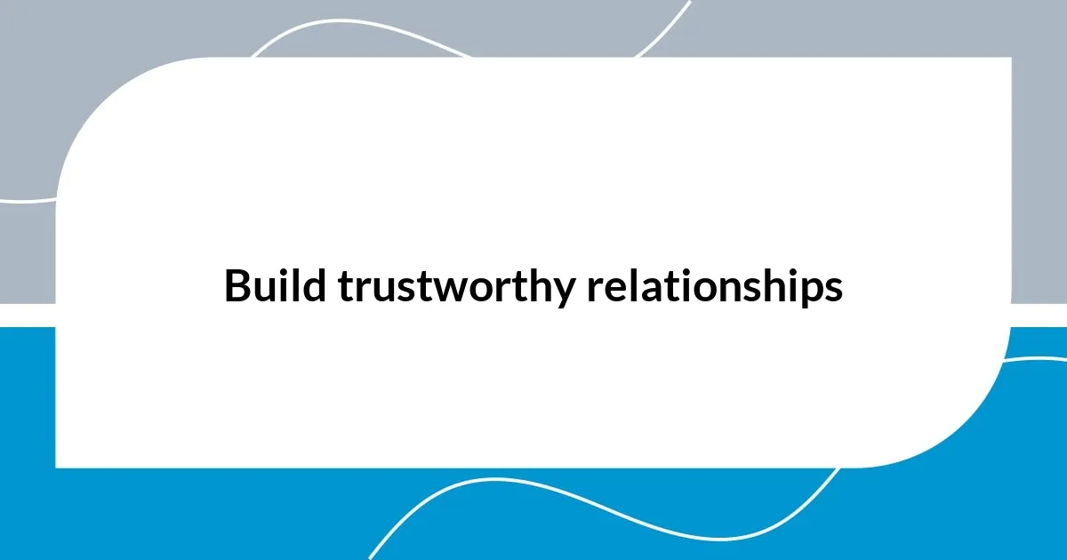 Build trustworthy relationships