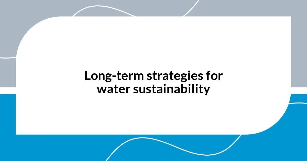 Long-term strategies for water sustainability