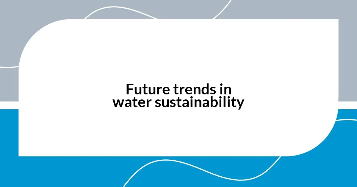 Future trends in water sustainability