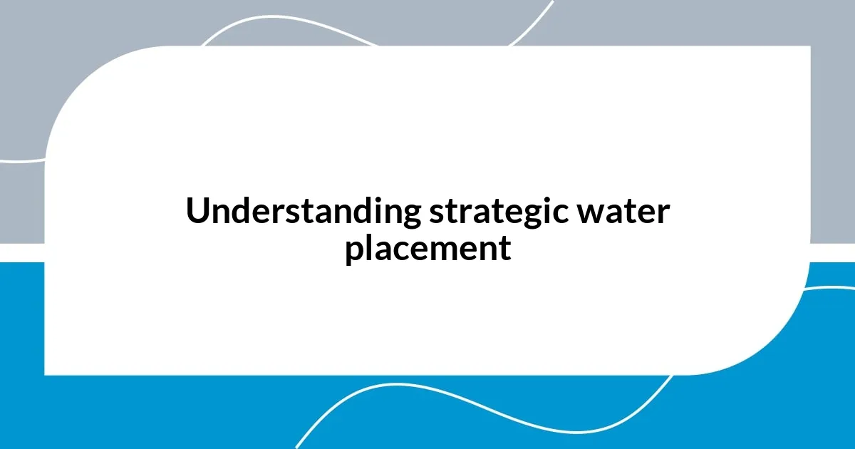 Understanding strategic water placement