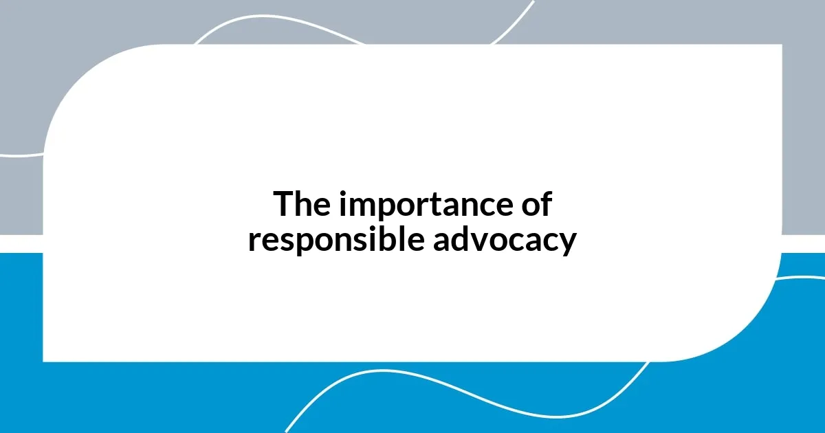 The importance of responsible advocacy
