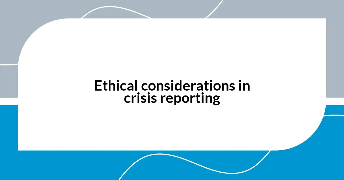 Ethical considerations in crisis reporting