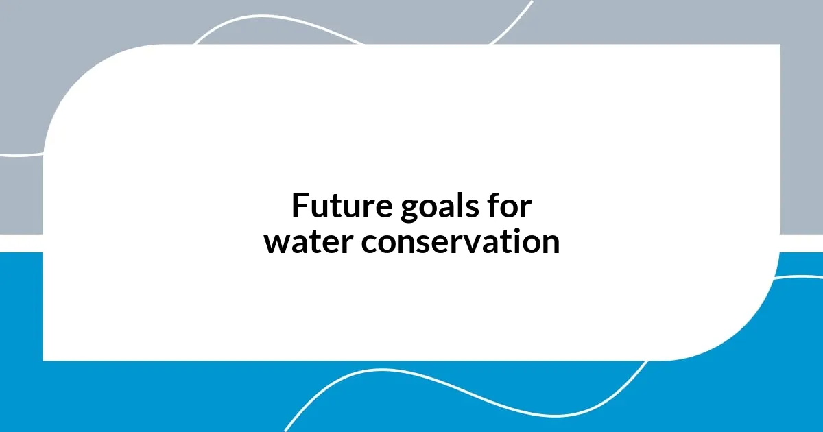 Future goals for water conservation