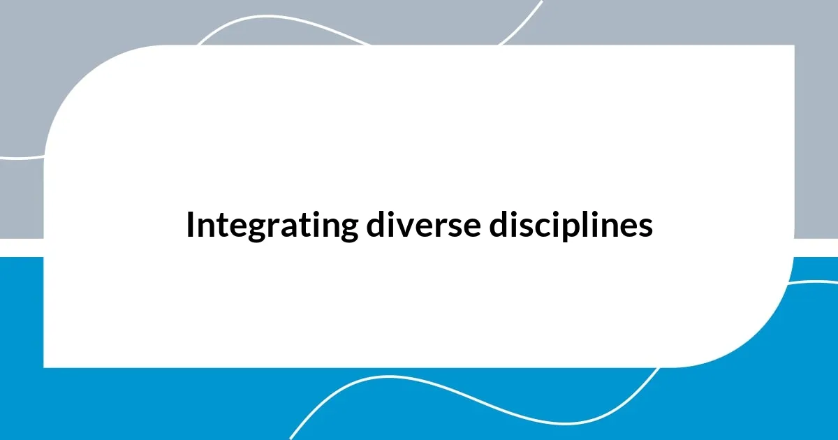 Integrating diverse disciplines