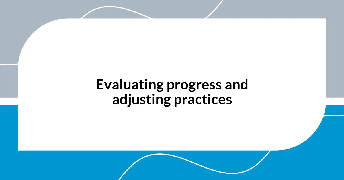 Evaluating progress and adjusting practices