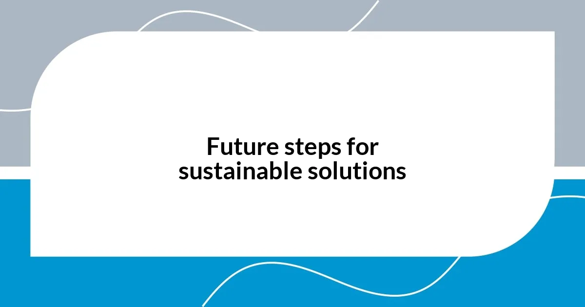 Future steps for sustainable solutions