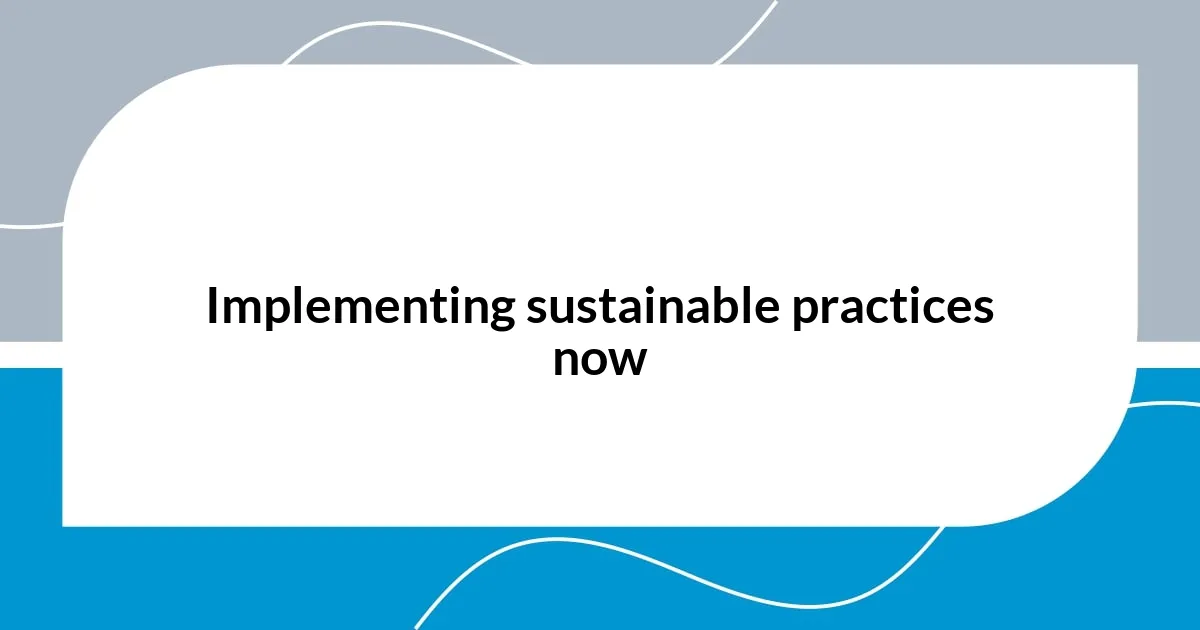 Implementing sustainable practices now