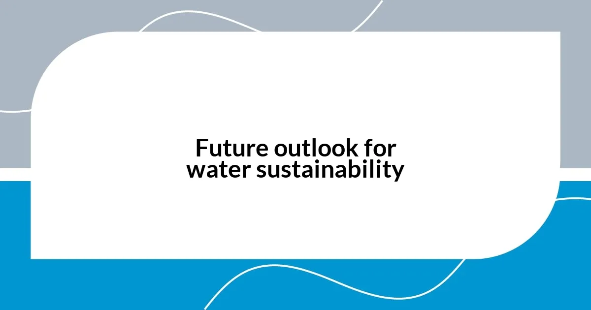 Future outlook for water sustainability