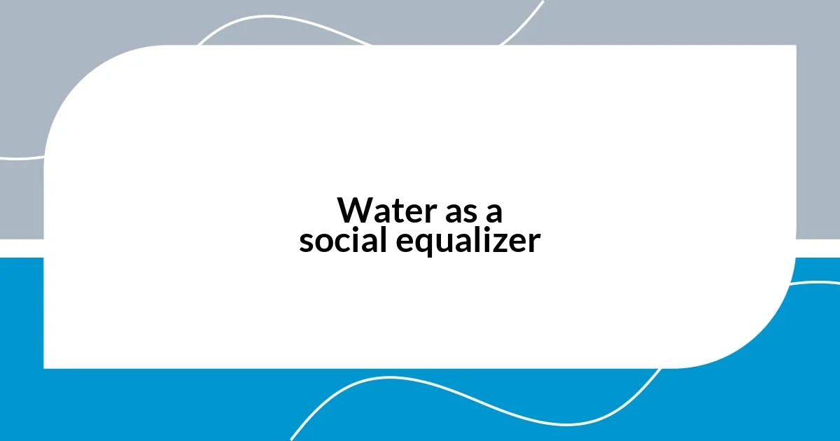 Water as a social equalizer