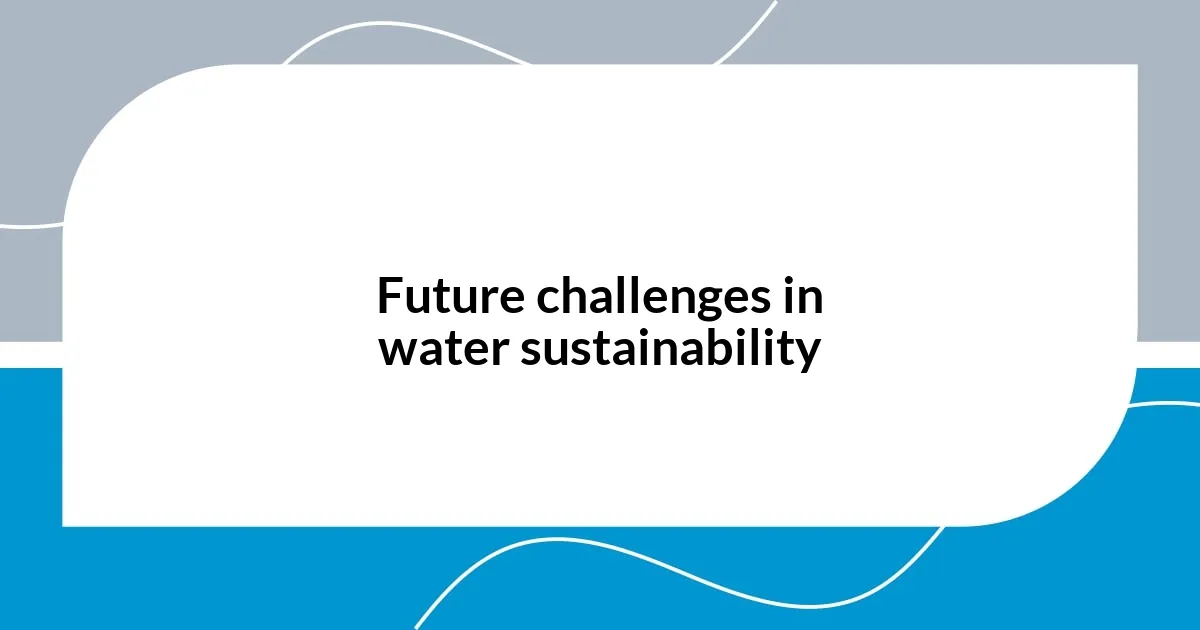 Future challenges in water sustainability