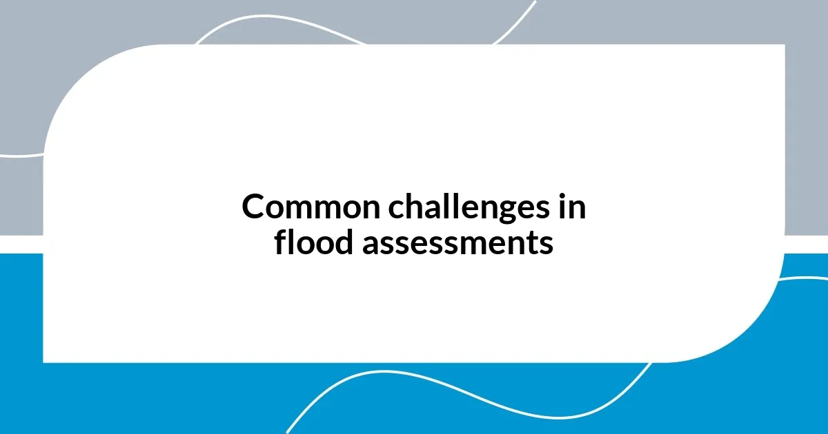 Common challenges in flood assessments